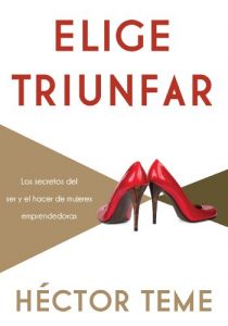 Descargar Elige triunfar: Los secretos del ser y el hacer de mujeres emprendedoras pdf, epub, ebook