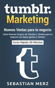 Descargar Tumblr-Marketing – Nuevos Ventas para tu negocio: Gana Nuevos Grupos de Clientes y Ventas para tu negocio con bajos gastos y Ventas. (Curso-Rápido-59-Minutos nº 1) pdf, epub, ebook