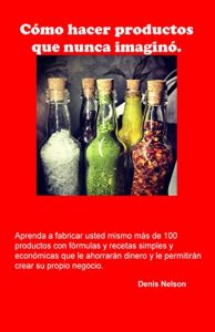 Descargar Cómo hacer cosas que nunca imaginó.: Aprenda a fabricar usted mismo más de 100 productos con fórmulas y recetas simples y  económicas que le ahorrarán dinero y le permitirán crear su propio negocio. pdf, epub, ebook