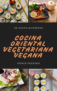 Descargar Cocina Oriental Vegetariana Vegana: Prueba los Sabores de Oriente de Manera Natural y sin Arriesgar tu Salud pdf, epub, ebook