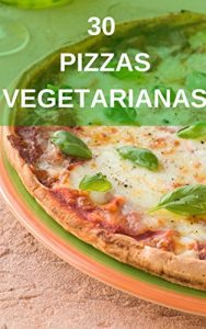 Descargar 30 Pizzas Vegetarianas y Veganas: Recetas para hacer deliciosas pizzas vegetarianas y veganas pdf, epub, ebook
