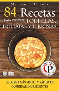 Descargar 84 RECETAS PARA PREPARAR TORTILLAS, FRITTATAS Y TERRINAS: La forma más simple y rápida de combinar ingredientes (Colección Cocina Práctica) pdf, epub, ebook