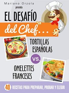 Descargar EL DESAFÍO DEL CHEF… TORTILLAS ESPAÑOLAS vs. OMELETTES FRANCESES: 40 recetas para preparar, probar y elegir (Colección Cocina Práctica) pdf, epub, ebook