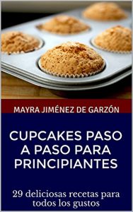 Descargar Cupcakes paso a paso para principiantes: 29 deliciosas recetas para todos los gustos (Repostería y algo más de Mayra Jimenez) pdf, epub, ebook