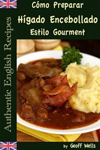 Descargar Cómo Preparar Hígado Encebollado Estilo Gourment (Auténticas Recetas Inglesas Libro 4) pdf, epub, ebook