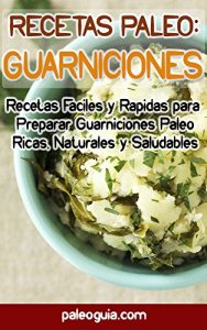 Descargar Recetas Paleo: Guarniciones: Recetas Faciles y Rapidas para Preparar Guarniciones Paleo Ricas, Naturales y Saludables (Paleo Recetas nº 7) pdf, epub, ebook