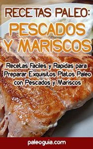 Descargar Recetas Paleo: Pescados y Mariscos: Recetas Faciles y Rapidas para  Preparar Exquisitos Platos Paleo con Pescados y Mariscos pdf, epub, ebook