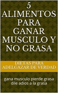 Descargar 5 alimentos para ganar musculo y no grasa: gana musculo pierde grasa dile adios a la grasa pdf, epub, ebook