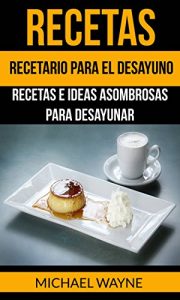 Descargar Recetas: Recetario para el Desayuno: Recetas e Ideas Asombrosas para Desayunar pdf, epub, ebook