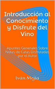 Descargar Introducción al Conocimiento y Disfrute del Vino: Apuntes Generales Sobre Notas de Catas Disfrutadas por el Autor pdf, epub, ebook
