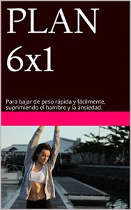 Descargar PLAN 6×1: Para bajar de peso rápida y fácilmente, suprimiendo el hambre y la ansiedad. pdf, epub, ebook