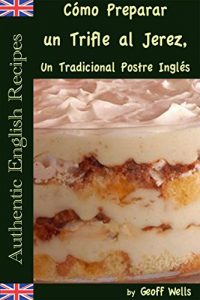 Descargar Cómo Preparar un Trifle al Jerez, Un Tradicional Postre Inglés (Auténticas Recetas Inglesas Libro 2) pdf, epub, ebook