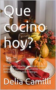 Descargar Que cocino hoy?: El recetario que te mostrará cómo preparar comidas altamente nutritivas, deliciosas y en poco tiempo. pdf, epub, ebook