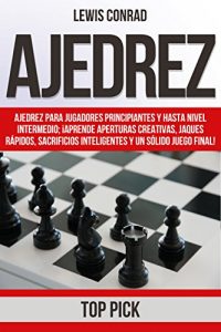 Descargar Ajedrez: Ajedrez para jugadores Principiantes y hasta Nivel Intermedio; ¡Aprende Aperturas Creativas, Jaques Rápidos, Sacrificios Inteligentes y un Sólido Final Juego Final! pdf, epub, ebook