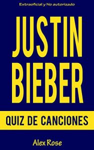 Descargar QUIZ DE CANCIONES DE JUSTIN BIEBER: ¡96 PREGUNTAS & RESPUESTAS acerca de las grandes canciones de JUSTIN BIEBER en sus álbumes MY WORLD, UNDER THE MISTLETOE y BELIEVE están incluidos! pdf, epub, ebook