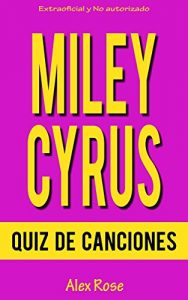 Descargar QUIZ DE CANCIONES DE MILEY CYRUS: ¡96 PREGUNTAS & RESPUESTAS acerca de las grandes canciones de MILEY CYRUS en sus álbumes BREAKOUT, CAN’T BE TAMED y BANGERZ están incluidos! pdf, epub, ebook