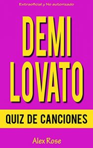 Descargar QUIZ DE CANCIONES DE DEMI LOVATO: ¡96 PREGUNTAS & RESPUESTAS acerca de las grandes canciones de DEMI LOVATO en sus álbumes DON’T FORGET, HERE WE GO AGAIN, UNBROKEN y DEMI están incluidos! pdf, epub, ebook