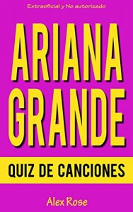 Descargar QUIZ DE CANCIONES DE ARIANA GRANDE: ¡96 PREGUNTAS & RESPUESTAS acerca de las grandes canciones de ARIANA GRANDE en sus álbumes YOURS TRULY y MY EVERYTHING están incluidos! pdf, epub, ebook