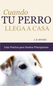 Descargar Cuando Tu Perro Llega a Casa: Guía Práctica para Dueños Principiantes pdf, epub, ebook