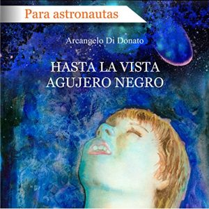 Descargar HASTA LA VISTA AGUJERO NEGRO: Un viaje interestelar a mundos lejanos a través de un agujero de gusano. Hasta los confines de un espantoso Agujero Negro. pdf, epub, ebook