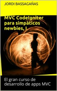 Descargar MVC CodeIgniter para simpáticos newbies I (El gran curso de desarrollo de apps MVC nº 1) pdf, epub, ebook