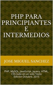 Descargar PHP Para Principiantes e Intermedios: PHP, MySQL, JavaScript, Jquery, HTML, CSS todo en un solo Texto Edición Octubre, 2015 pdf, epub, ebook