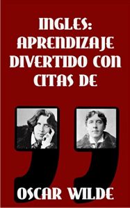 Descargar INGLES: APRENDIZAJE DIVERTIDO CON CITAS DE OSCAR WILDE: Aprenda inglés con estas citas divertidas de Oscar Wilde y su traducción frase por frase al castellano. pdf, epub, ebook