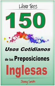 Descargar 150 Usos Cotidianos de las Preposiciones Inglesas. Libro Tres: Intermedio a Avanzado. pdf, epub, ebook