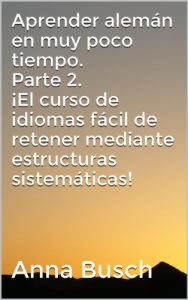 Descargar Aprender alemán en muy poco tiempo. Parte 2. ¡El curso de idiomas fácil de retener mediante estructuras sistemáticas! (Aprender alemán en muy poco tiempo. Parte 1) pdf, epub, ebook