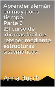 Descargar Aprender alemán en muy poco tiempo. Parte 6 ¡El curso de idiomas fácil de retener mediante estructuras sistemáticas! (Aprender alemán en muy poco tiempo. Parte 5) pdf, epub, ebook