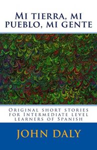 Descargar Mi tierra, mi pueblo, mi gente: Original short stories for intermediate level learners of Spanish (Topical Spanish learnng materials nº 1) pdf, epub, ebook