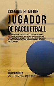 Descargar Creando el Mejor Jugador de Racquetball: Aprender los secretos y trucos utilizados por los mejores jugadores de racquetball profesional y entrenadores, para mejorar tu capacidad atlética pdf, epub, ebook