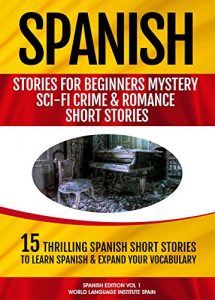 Descargar Spanish Stories for Beginners: Mystery Sci-fi Crime and Romance Short Stories: 15 Thrilling Spanish Short Stories To Learn Spanish & Expand Your Vocabulary pdf, epub, ebook