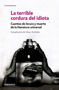 Descargar La terrible cordura del idiota: Cuentos de locura y muerte de la literatura universal pdf, epub, ebook