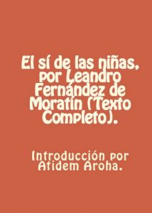 Descargar El si de las niñas, por Leandro Fernández de Moratín (Texto completo). Introduccion y analisis por Atidem Aroha (Anotado). pdf, epub, ebook