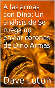 Descargar A las armas con Dino: Un análisis de Se ruega no enviar coronas de Dino Armas (Los grandes dramaturgos uruguayos nº 1) pdf, epub, ebook