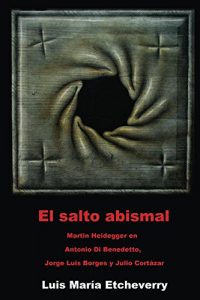 Descargar El salto abismal: Martin Heidegger en Antonio Di Benedetto, Jorge Luis Borges y Julio Cortázar (El acontecimiento en la literatura nº 3) pdf, epub, ebook