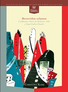 Descargar Recorridos urbanos.: La Buenos Aires de Roberto Arlt y Juan Carlos Onetti. (Nexos y Diferencias. Estudios de la Cultura de América Latina nº 26) pdf, epub, ebook