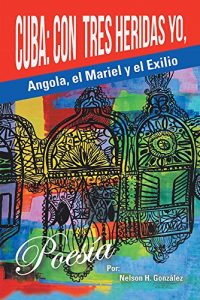 Descargar Cuba: Con tres heridas yo, Angola, El Mariel, y el Exilio pdf, epub, ebook