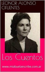 Descargar Los Cuentos: www.miabuelaescribe.com.ar (Mi Abuela Escribe: La obra de Leonor Alonso Cifuentes nº 1) pdf, epub, ebook