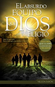 Descargar El Absurdo Equipo que Dios Eligió: Usted los ignoraría, Dios los escogió para escribir la Historia. pdf, epub, ebook