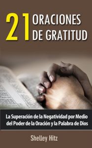 Descargar 21 Oraciones de Gratitud: La Superación de la Negatividad por Medio del Poder de la Oración y la Palabra de Dios pdf, epub, ebook