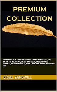Descargar TWELVE BOOK COLLECTION Israel Zangwill: THE BIG BOW MYSTERY, THE MASTER, THE MELTING POT, THE OLD MAID’S CLUB, THE SERIO-COMIC GOVERNESS, WITHOUT PREJUDICES, … MERELY MARY ANN, THE GREY WIG, CHASSE-CROI pdf, epub, ebook