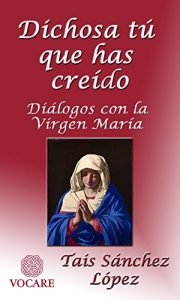 Descargar Dichosa Tú que has creído: Diálogos con la Virgen María pdf, epub, ebook