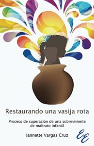 Descargar Restaurando una vasija rota: Proceso de superación de una sobreviviente de maltrato infantil pdf, epub, ebook