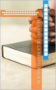 Descargar EL LIBRO DE LA RESTAURACION: BREVE CRONOLOGICO SOBRE EL ORIGEN DE LA IGLESIAS CRISTIANAS (LA APOSTASIA Y SUS CONSECUENCIAS) pdf, epub, ebook