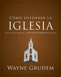 Descargar Cómo entender la iglesia: Una de las siete partes de la teología sistemática de Grudem pdf, epub, ebook