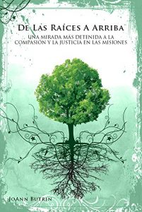 Descargar De las raíces a arriba: UNA MIRADA MÁS DETENIDA A LA COMPASIÓN Y LA JUSTICIA EN LAS MISIONES pdf, epub, ebook