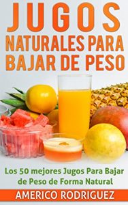 Descargar Jugos Naturales para Bajar de Peso: Los 50 Mejores Jugos para Bajar de Peso en forma Natural pdf, epub, ebook