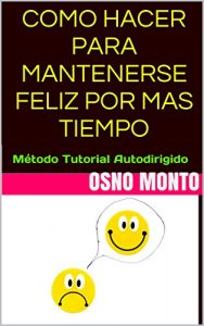 Descargar COMO HACER PARA MANTENERSE FELIZ POR MAS TIEMPO: Método Tutorial Autodirigido (Gerencia Del Buen Vivir nº 2) pdf, epub, ebook